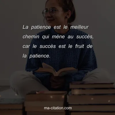 La patience est le meilleur chemin qui mÃ¨ne au succÃ¨s, car le succÃ¨s est le fruit de la patience.