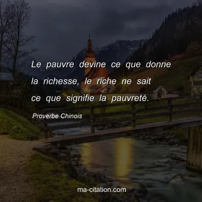 Proverbe Chinois : Le pauvre devine ce que donne la richesse, le riche ne sait ce que signifie la pauvretÃ©.