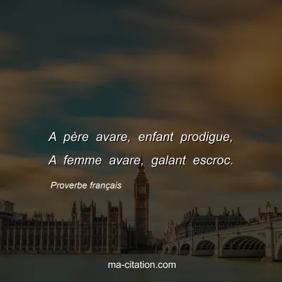 Proverbe franÃ§ais : A pÃ¨re avare, enfant prodigue, A femme avare, galant escroc.