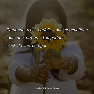 Personne n'est parfait, nous commettons tous des erreurs. L'important c'est de les corriger.