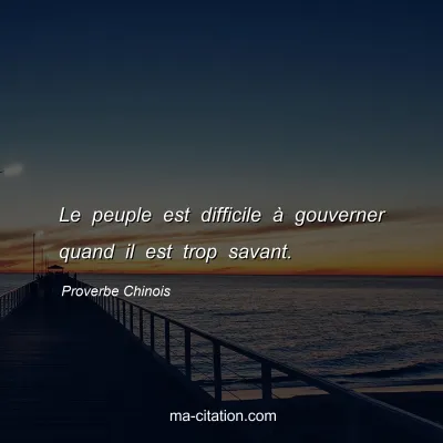 Proverbe Chinois : Le peuple est difficile Ã  gouverner quand il est trop savant.