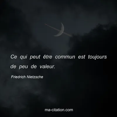 Friedrich Nietzsche : Ce qui peut Ãªtre commun est toujours de peu de valeur.