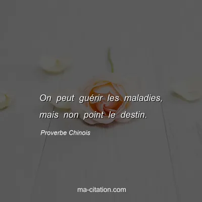 Proverbe Chinois : On peut guÃ©rir les maladies, mais non point le destin.