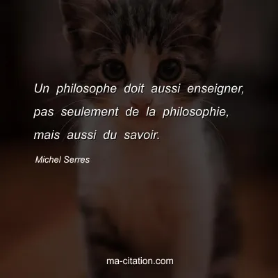 Michel Serres : Un philosophe doit aussi enseigner, pas seulement de la philosophie, mais aussi du savoir.