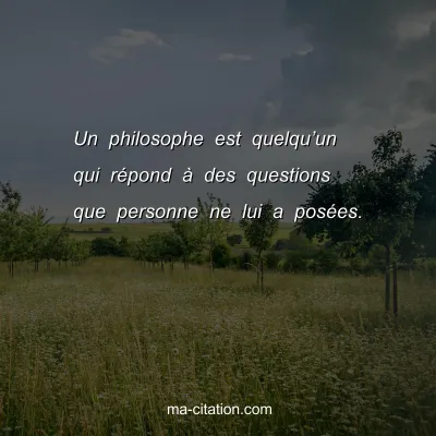 Un philosophe est quelquâ€™un qui rÃ©pond Ã  des questions que personne ne lui a posÃ©es.