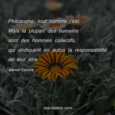 Marcel Conche : Philosophe, tout homme lâ€™est. Mais la plupart des humains sont des hommes collectifs, qui abdiquent en autrui la responsabilitÃ© de leur Ãªtre.
