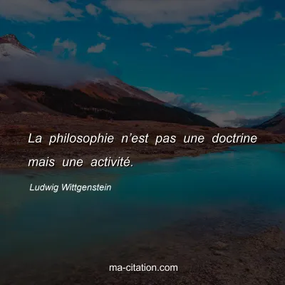 Ludwig Wittgenstein : La philosophie n’est pas une doctrine mais une activité.