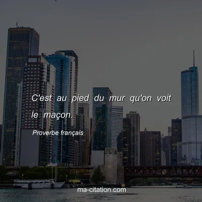 Proverbe franÃ§ais : C'est au pied du mur qu'on voit le maÃ§on.