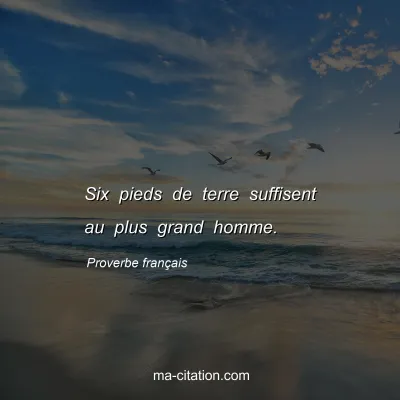 Proverbe franÃ§ais : Six pieds de terre suffisent au plus grand homme.