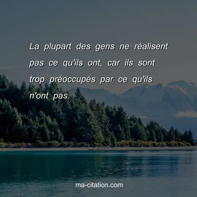 La plupart des gens ne rÃ©alisent pas ce qu'ils ont, car ils sont trop prÃ©occupÃ©s par ce qu'ils n'ont pas.