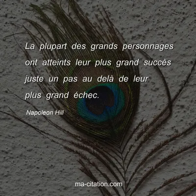 Napoleon Hill : La plupart des grands personnages ont atteints leur plus grand succÃ¨s juste un pas au delÃ  de leur plus grand Ã©chec.