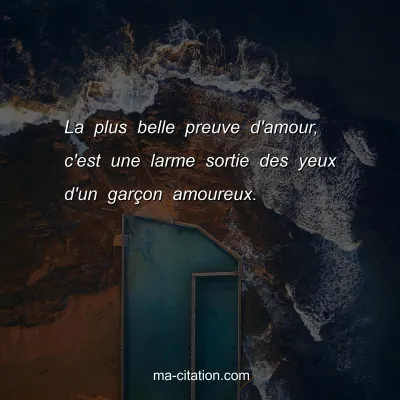 La plus belle preuve d'amour, c'est une larme sortie des yeux d'un garÃ§on amoureux.