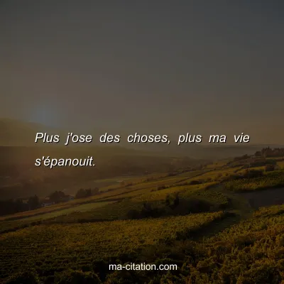 Plus j'ose des choses, plus ma vie s'Ã©panouit. 