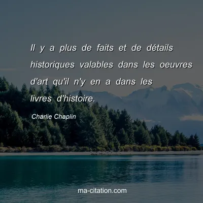 Charlie Chaplin : Il y a plus de faits et de dÃ©tails historiques valables dans les oeuvres d'art qu'il n'y en a dans les livres d'histoire.