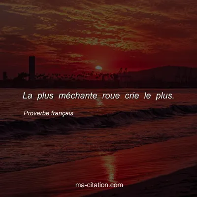 Proverbe franÃ§ais : La plus mÃ©chante roue crie le plus.