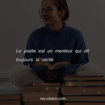 Le poÃ¨te est un menteur qui dit toujours la vÃ©ritÃ©.