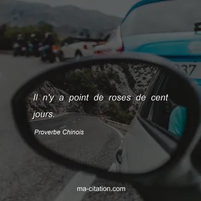 Proverbe Chinois : Il n'y a point de roses de cent jours.