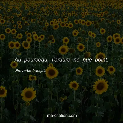 Proverbe franÃ§ais : Au pourceau, lâ€™ordure ne pue point.