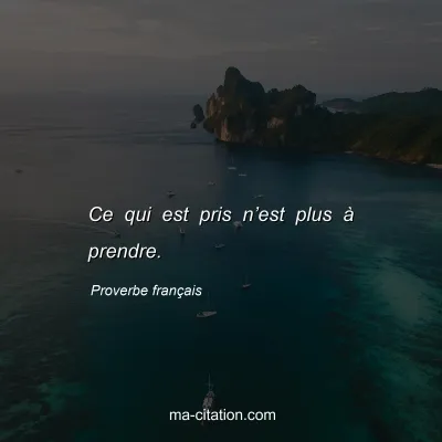 Proverbe franÃ§ais : Ce qui est pris nâ€™est plus Ã  prendre.