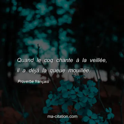 Proverbe franÃ§ais : Quand le coq chante Ã  la veillÃ©e, il a dÃ©jÃ  la queue mouillÃ©e.