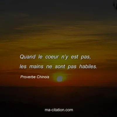 Proverbe Chinois : Quand le coeur nâ€™y est pas, les mains ne sont pas habiles.