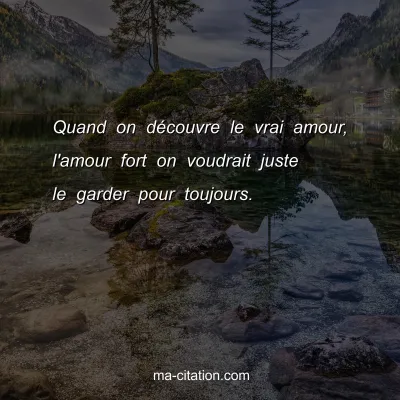 Quand on dÃ©couvre le vrai amour, l'amour fort on voudrait juste le garder pour toujours.