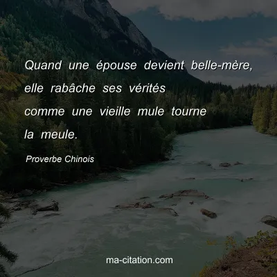 Proverbe Chinois : Quand une Ã©pouse devient belle-mÃ¨re, elle rabÃ¢che ses vÃ©ritÃ©s comme une vieille mule tourne la meule.