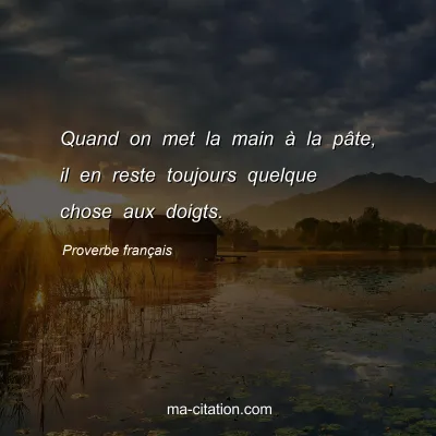 Proverbe franÃ§ais : Quand on met la main Ã  la pÃ¢te, il en reste toujours quelque chose aux doigts.