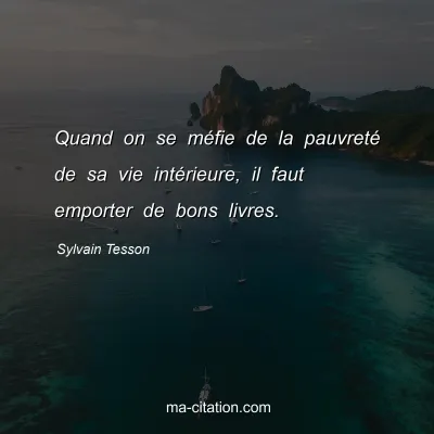 Sylvain Tesson : Quand on se méfie de la pauvreté de sa vie intérieure, il faut emporter de bons livres.