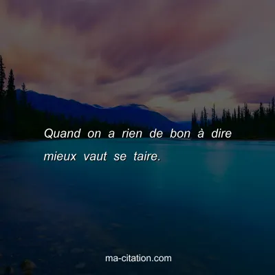 Quand on a rien de bon Ã  dire mieux vaut se taire.