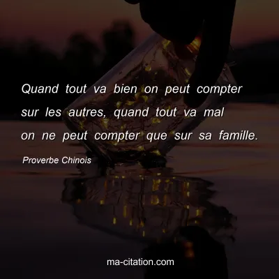 Proverbe Chinois : Quand tout va bien on peut compter sur les autres, quand tout va mal on ne peut compter que sur sa famille.