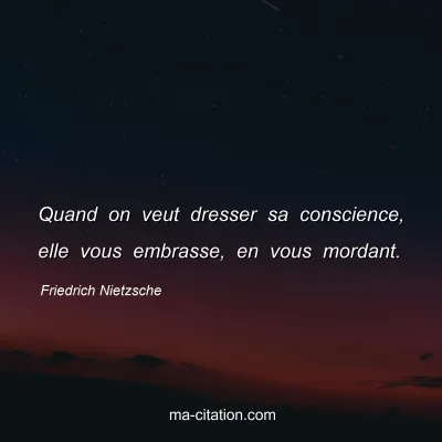 Friedrich Nietzsche : Quand on veut dresser sa conscience, elle vous embrasse, en vous mordant.