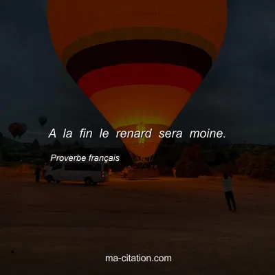 Proverbe franÃ§ais : A la fin le renard sera moine.