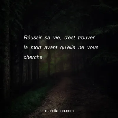 RÃ©ussir sa vie, c'est trouver la mort avant qu'elle ne vous cherche.