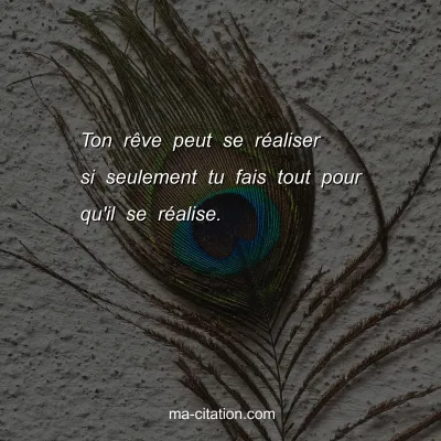 Ton rÃªve peut se rÃ©aliser si seulement tu fais tout pour qu'il se rÃ©alise.