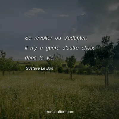 Gustave Le Bon : Se rÃ©volter ou s'adapter, il n'y a guÃ¨re d'autre choix dans la vie.
