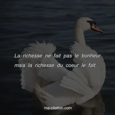 La richesse ne fait pas le bonheur mais la richesse du coeur le fait.