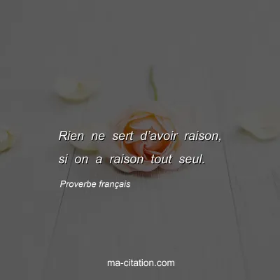 Proverbe franÃ§ais : Rien ne sert dâ€™avoir raison, si on a raison tout seul.