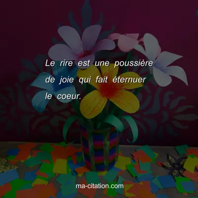 Le rire est une poussiÃ¨re de joie qui fait Ã©ternuer le coeur.