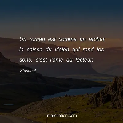 Stendhal : Un roman est comme un archet, la caisse du violon qui rend les sons, câ€™est lâ€™Ã¢me du lecteur.