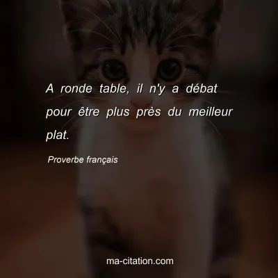 Proverbe franÃ§ais : A ronde table, il n'y a dÃ©bat pour Ãªtre plus prÃ¨s du meilleur plat.