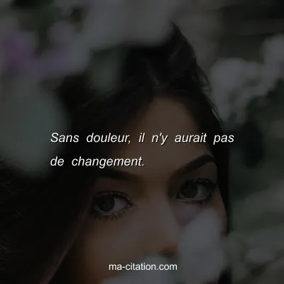 Sans douleur, il n'y aurait pas de changement. 