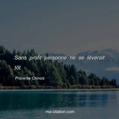 Proverbe Chinois : Sans profit personne ne se lÃ¨verait tÃ´t.