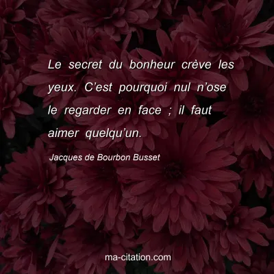 Jacques de Bourbon Busset : Le secret du bonheur crève les yeux. C’est pourquoi nul n’ose le regarder en face ; il faut aimer quelqu’un.