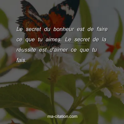 Le secret du bonheur est de faire ce que tu aimes. Le secret de la rÃ©ussite est d'aimer ce que tu fais.