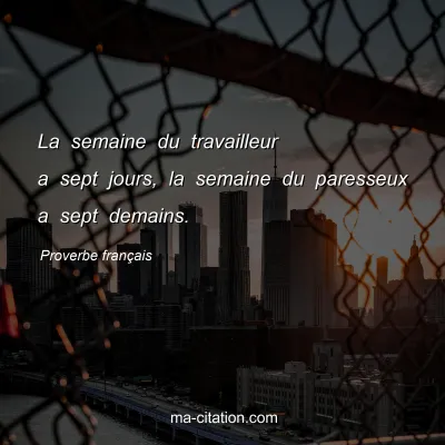 Proverbe franÃ§ais : La semaine du travailleur a sept jours, la semaine du paresseux a sept demains.