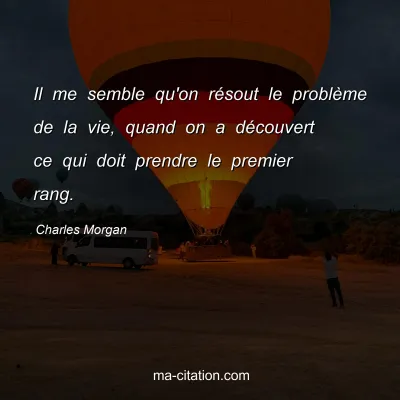 Charles Morgan : Il me semble qu'on rÃ©sout le problÃ¨me de la vie, quand on a dÃ©couvert ce qui doit prendre le premier rang.