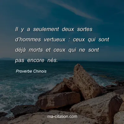 Proverbe Chinois : Il y a seulement deux sortes dâ€™hommes vertueux : ceux qui sont dÃ©jÃ  morts et ceux qui ne sont pas encore nÃ©s.