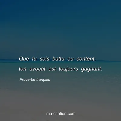 Proverbe franÃ§ais : Que tu sois battu ou content, ton avocat est toujours gagnant.