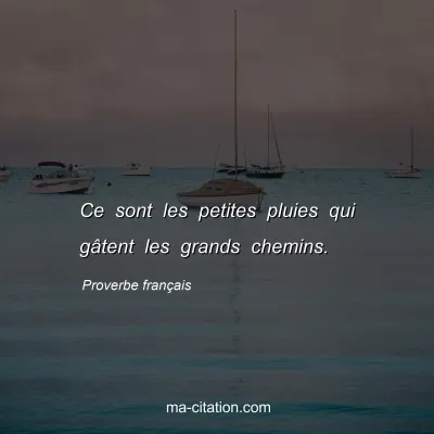 Proverbe franÃ§ais : Ce sont les petites pluies qui gÃ¢tent les grands chemins.